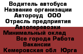 Водитель автобуса › Название организации ­ Автороуд, ООО › Отрасль предприятия ­ Автоперевозки › Минимальный оклад ­ 50 000 - Все города Работа » Вакансии   . Кемеровская обл.,Юрга г.